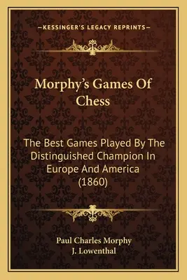 Morphy's Games Of Chess: Le migliori partite giocate dall'illustre campione in Europa e in America (1860) - Morphy's Games Of Chess: The Best Games Played By The Distinguished Champion In Europe And America (1860)