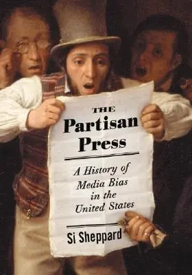 La stampa di parte: Storia della parzialità dei media negli Stati Uniti - The Partisan Press: A History of Media Bias in the United States