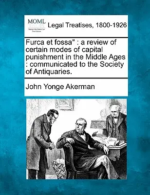 Furca Et Fossa: una rassegna di alcune modalità di esecuzione capitale nel Medioevo: Comunicata alla Società degli Antiquari. - Furca Et Fossa: A Review of Certain Modes of Capital Punishment in the Middle Ages: Communicated to the Society of Antiquaries.