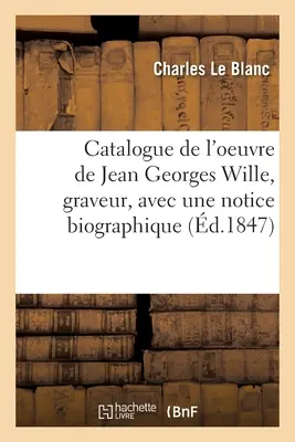 Catalogo dell'opera di Jean Georges Wille, becchino, con una nota biografica - Catalogue de l'Oeuvre de Jean Georges Wille, Graveur, Avec Une Notice Biographique