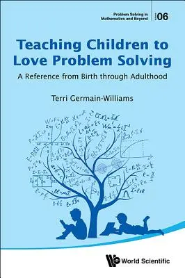 Insegnare ai bambini ad amare il problem solving: Un riferimento dalla nascita all'età adulta - Teaching Children to Love Problem Solving: A Reference from Birth Through Adulthood