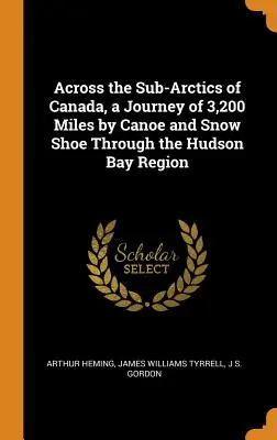 Attraverso i subartici del Canada, un viaggio di 3.200 miglia in canoa e racchette da neve attraverso la regione della Baia di Hudson - Across the Sub-Arctics of Canada, a Journey of 3,200 Miles by Canoe and Snow Shoe Through the Hudson Bay Region