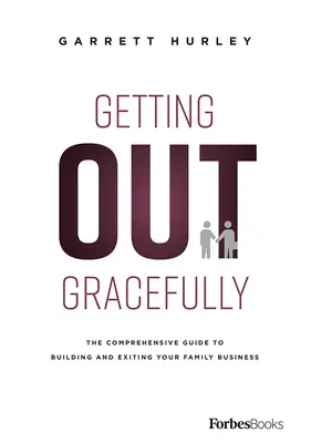 Uscire con grazia: Guida completa alla costruzione e all'uscita dall'azienda di famiglia - Getting Out Gracefully: The Comprehensive Guide to Building and Exiting Your Family Business