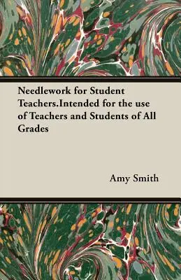 Needlework for Student Teachers.Intended for the use of Teachers and Students of All Grades (Lavori ad ago per studenti insegnanti) - Needlework for Student Teachers.Intended for the use of Teachers and Students of All Grades