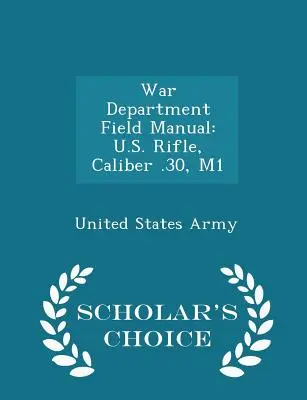 Manuale da campo del Dipartimento della Guerra: Fucile statunitense, calibro .30, M1 - Edizione scelta dagli studiosi - War Department Field Manual: U.S. Rifle, Caliber .30, M1 - Scholar's Choice Edition