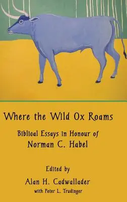 Dove si aggira il bue selvatico: Saggi biblici in onore di Norman C. Habel - Where the Wild Ox Roams: Biblical Essays in Honour of Norman C. Habel