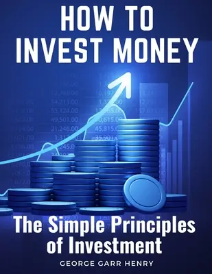 Come investire il denaro: I semplici principi dell'investimento - How to Invest Money: The Simple Principles of Investment