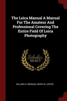 Il manuale Leica Un manuale per il dilettante e il professionista che copre l'intero campo della fotografia Leica - The Leica Manual A Manual For The Amateur And Professional Covering The Entire Field Of Leica Photography