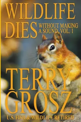 La fauna selvatica muore senza far rumore, volume 1: Le avventure di Terry Grosz, agente del Servizio Faunistico e Ittico degli Stati Uniti - Wildlife Dies Without Making A Sound, Volume 1: The Adventures of Terry Grosz, U.S. Fish and Wildlife Service Agent