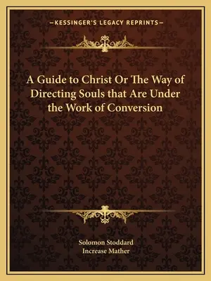 Una guida a Cristo o il modo di dirigere le anime che sono sotto l'opera di conversione - A Guide to Christ Or The Way of Directing Souls that Are Under the Work of Conversion