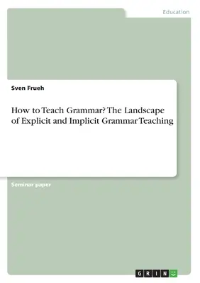Come insegnare la grammatica? Il panorama dell'insegnamento della grammatica esplicita e implicita - How to Teach Grammar? The Landscape of Explicit and Implicit Grammar Teaching