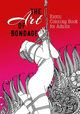 L'arte del bondage, libro erotico da colorare per adulti: Un libro da colorare per adulti BDSM Libro da colorare per adulti Regalo erotico Bondage Libro da colorare - The Art of Bondage erotic coloring book for adults: A naughty Coloring Book for Adults BDSM Coloring Book for Adults Erotic Gift Bondage Coloring Book