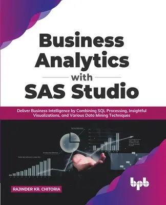 Business Analytics con SAS Studio: Fornire Business Intelligence combinando l'elaborazione SQL, le visualizzazioni e le varie tecniche di data mining. - Business Analytics with SAS Studio: Deliver Business Intelligence by Combining SQL Processing, Insightful Visualizations, and Various Data Mining Tech