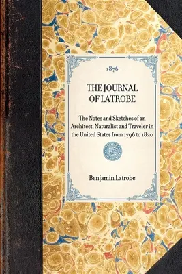 Il Diario di Latrobe. Note e schizzi di un architetto, naturalista e viaggiatore negli Stati Uniti dal 1796 al 1820 - The Journal of Latrobe. Being the Notes and Sketches of an Architect, Naturalist and Traveler in the United States from 1796 to 1820
