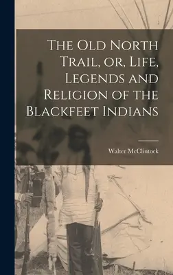 L'antico sentiero del Nord, ovvero, vita, leggende e religione degli indiani Piedi Neri - The old North Trail, or, Life, Legends and Religion of the Blackfeet Indians