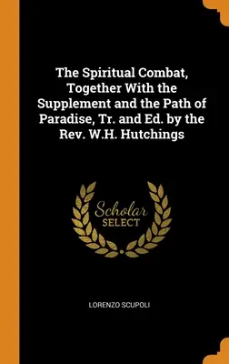 Il combattimento spirituale, insieme al supplemento e al sentiero del paradiso, tr. e ed. del Rev. W.H. Hutchings - The Spiritual Combat, Together With the Supplement and the Path of Paradise, Tr. and Ed. by the Rev. W.H. Hutchings