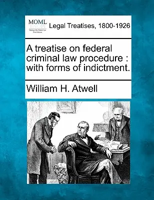 Trattato di procedura penale federale: Con le forme di imputazione. - A Treatise on Federal Criminal Law Procedure: With Forms of Indictment.