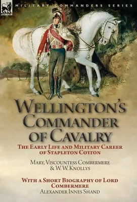 Il comandante di cavalleria di Wellington: la prima vita e la carriera militare di Stapleton Cotton, di The Right Hon. Mary, Viscontea Combermere e W.W. Kno - Wellington's Commander of Cavalry: the Early Life and Military Career of Stapleton Cotton, by The Right Hon. Mary, Viscountess Combermere and W.W. Kno