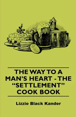 La via per il cuore di un uomo - Il libro di cucina dell'insediamento - The Way to a Man's Heart - The Settlement Cook Book