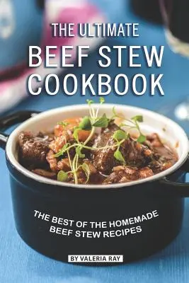 Il libro di cucina dello stufato di manzo definitivo: Il meglio delle ricette di stufato di manzo fatte in casa - The Ultimate Beef Stew Cookbook: The Best of The Homemade Beef Stew Recipes