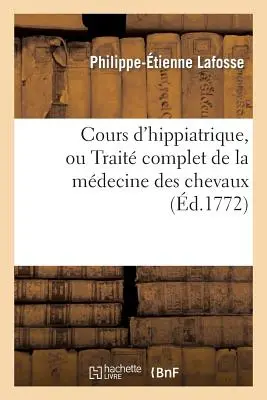 Cours d'Hippiatrique, Ou Trait Complet de la Mdecine Des Chevaux (Corso di Ippiatria, o Trattato completo di Medicina dei Cavalli) - Cours d'Hippiatrique, Ou Trait Complet de la Mdecine Des Chevaux