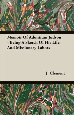 Memorie di Adoniram Judson - Uno schizzo della sua vita e delle sue attività missionarie - Memoir Of Adoniram Judson - Being A Sketch Of His Life And Missionary Labors