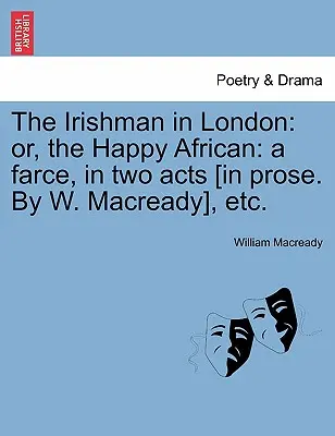 L'irlandese a Londra: O, l'africano felice: Una farsa in due atti [in prosa. di W. Macready], ecc. - The Irishman in London: Or, the Happy African: A Farce, in Two Acts [in Prose. by W. Macready], Etc.
