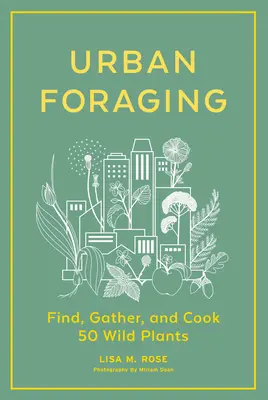Foraggiamento urbano: Trovare, raccogliere e cucinare 50 piante selvatiche - Urban Foraging: Find, Gather, and Cook 50 Wild Plants