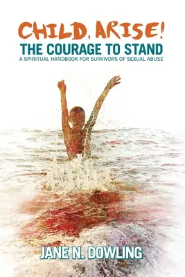 Bambino, alzati! Il coraggio di stare in piedi. Un manuale spirituale per i sopravvissuti agli abusi sessuali - Child, Arise!: The Courage to Stand. A Spiritual Handbook for Survivors of Sexual Abuse
