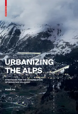 Urbanizzare le Alpi - Strategie di densificazione per i villaggi d'alta quota - Urbanizing the Alps - Densification Strategies for High-Altitude Villages