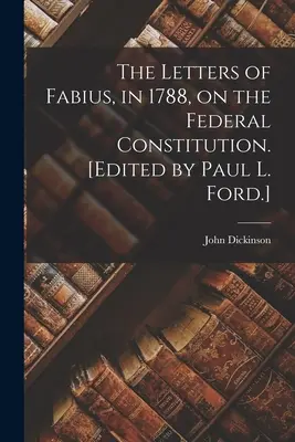 Le lettere di Fabius, nel 1788, sulla Costituzione federale. [A cura di Paul L. Ford]. - The Letters of Fabius, in 1788, on the Federal Constitution. [Edited by Paul L. Ford.]