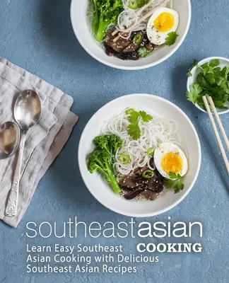 Cucina del sud-est asiatico: Imparare la cucina del sud-est asiatico con deliziose ricette del sud-est asiatico (2a edizione) - Southeast Asian Cooking: Learn Easy Southeast Asian Cooking with Delicious Southeast Asian Recipes (2nd Edition)