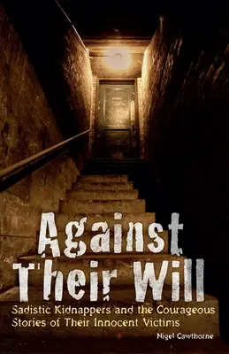 Contro la loro volontà: Sadici rapitori e le coraggiose storie delle loro vittime innocenti - Against Their Will: Sadistic Kidnappers and the Courageous Stories of Their Innocent Victims