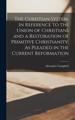 Il sistema cristiano, in riferimento all'unione dei cristiani e alla restaurazione del cristianesimo primitivo, come sostenuto nell'attuale Riforma - The Christian System, in Reference to the Union of Christians and a Restoration of Primitive Christianity, As Pleaded in the Current Reformation