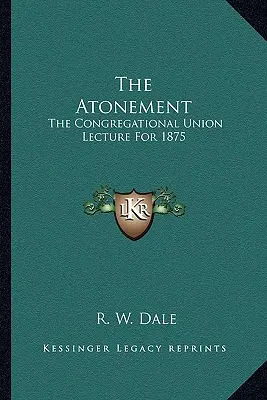L'espiazione: La conferenza dell'Unione Congregazionale per il 1875 - The Atonement: The Congregational Union Lecture For 1875