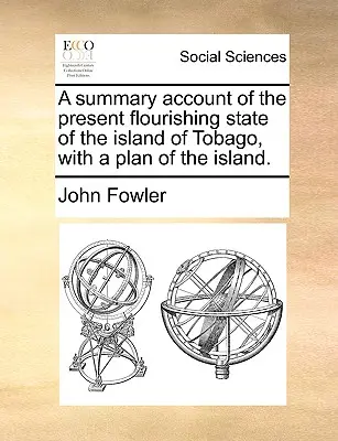 Un resoconto sommario dell'attuale stato fiorente dell'isola di Tobago, con una pianta dell'isola. - A Summary Account of the Present Flourishing State of the Island of Tobago, with a Plan of the Island.