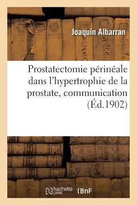 Prostatectomie Prinale Dans l'Hypertrophie de la Prostate, Comunicazione: Associazione Francese di Urologia, 5a Sessione, Parigi, 1901. - Prostatectomie Prinale Dans l'Hypertrophie de la Prostate, Communication: Association Franaise d'Urologie, 5e Session, Paris, 1901