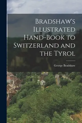 Manuale illustrato di Bradshaw per la Svizzera e il Tirolo - Bradshaw's Illustrated Hand-Book to Switzerland and the Tyrol
