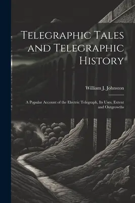 Racconti telegrafici e storia telegrafica: Un resoconto popolare del telegrafo elettrico, dei suoi usi, della sua estensione e dei suoi sviluppi - Telegraphic Tales and Telegraphic History: A Popular Account of the Electric Telegraph, Its Uses, Extent and Outgrowths