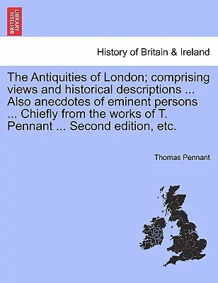 Le antichità di Londra; comprendenti vedute e descrizioni storiche ... Anche aneddoti di personaggi eminenti ... Principalmente dalle opere di T. Pennant - The Antiquities of London; Comprising Views and Historical Descriptions ... Also Anecdotes of Eminent Persons ... Chiefly from the Works of T. Pennant