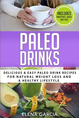 Bevande Paleo: Ricette di bevande paleo facili e deliziose per una perdita di peso naturale e uno stile di vita sano - Paleo Drinks: Delicious and Easy Paleo Drink Recipes for Natural Weight Loss and A Healthy Lifestyle