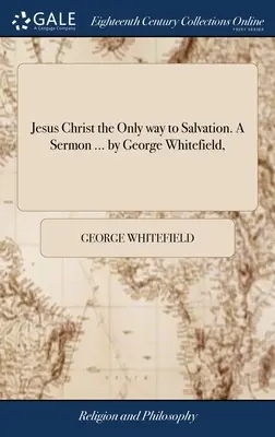 Gesù Cristo l'unica via di salvezza. Un sermone ... di George Whitefield, - Jesus Christ the Only way to Salvation. A Sermon ... by George Whitefield,