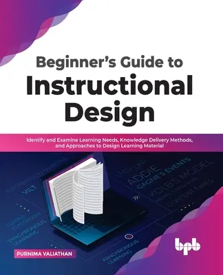 Guida per principianti alla progettazione didattica: Identificare ed esaminare i bisogni di apprendimento, i metodi di erogazione della conoscenza e gli approcci per progettare il materiale didattico - Beginner's Guide to Instructional Design: Identify and Examine Learning Needs, Knowledge Delivery Methods, and Approaches to Design Learning Material