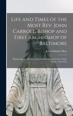 Vita e tempi del Rev.mo John Carroll, Vescovo e primo Arcivescovo di Baltimora: Storia della Chiesa cattolica negli Stati Uniti - Life and Times of the Most Rev. John Carroll, Bishop and First Archbishop of Baltimore: Embracing the History of the Catholic Church in the United Sta