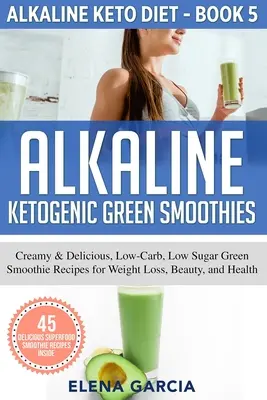 Frullati verdi alcalini chetogenici: Ricette di frullati verdi cremosi e deliziosi, a basso contenuto di carboidrati e zuccheri per la perdita di peso, la bellezza e la salute - Alkaline Ketogenic Green Smoothies: Creamy & Delicious, Low-Carb, Low Sugar Green Smoothie Recipes for Weight Loss, Beauty and Health