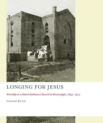 Desiderio di Gesù: Il culto in una chiesa nera di santità nel Mississippi, 1895-1913 - Longing for Jesus: Worship at a Black Holiness Church in Mississippi, 1895-1913