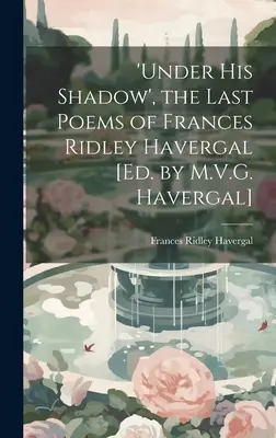 Sotto la sua ombra, le ultime poesie di Frances Ridley Havergal [a cura di M.V.G. Havergal]. - 'under His Shadow', the Last Poems of Frances Ridley Havergal [Ed. by M.V.G. Havergal]