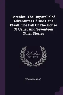 Berenice. Le impareggiabili avventure di un certo Hans Pfaall. La caduta della casa degli Usher e altri diciassette racconti - Berenice. The Unparalleled Adventures Of One Hans Pfaall. The Fall Of The House Of Usher And Seventeen Other Stories