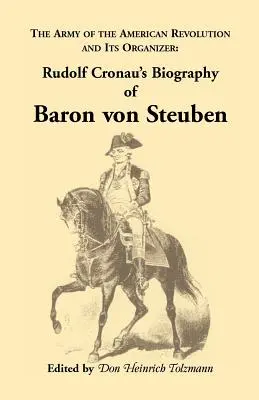 Biografia del barone Von Steuben, dell'esercito della rivoluzione americana e del suo organizzatore: La biografia del barone Von Steuben di Rudolf Cronau - Biography of Baron Von Steuben, the Army of the American Revolution and Its Organizer: Rudolf Cronau's Biography of Baron Von Steuben