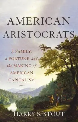 Aristocratici americani: Una famiglia, una fortuna e la nascita del capitalismo americano - American Aristocrats: A Family, a Fortune, and the Making of American Capitalism